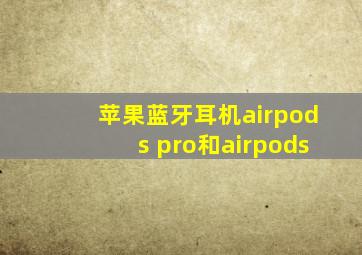 苹果蓝牙耳机airpods pro和airpods